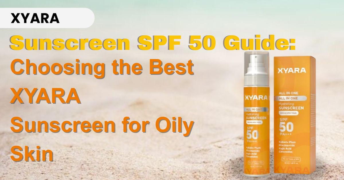 Sunscreen SPF 50 Guide: Choosing the Best Sunscreen for Oily Skin