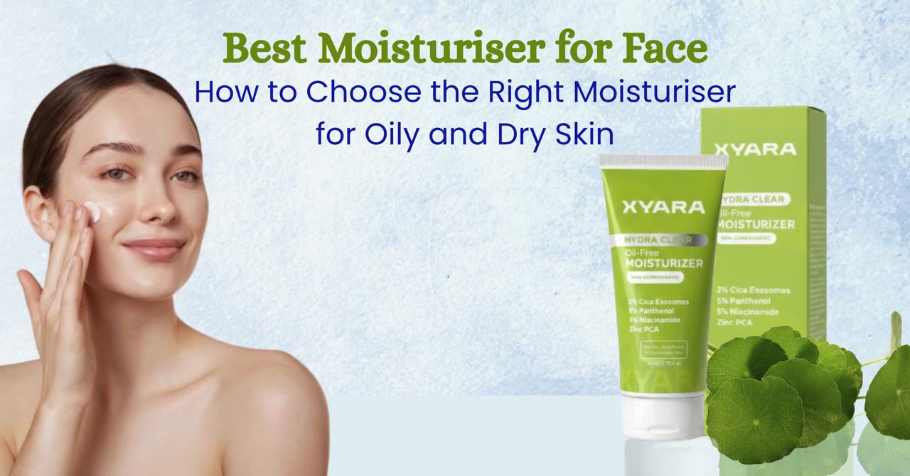 Best Moisturiser for Face: How to Choose the Right Moisturiser for Oily and Dry Skin